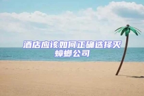 酒店應該如何正確選擇滅蟑螂公司