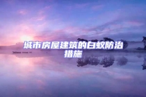 城市房屋建筑的白蟻防治措施