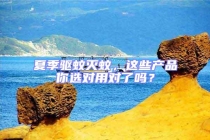 夏季驅蚊滅蚊，這些產品你選對用對了嗎？