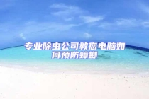 專業(yè)除蟲公司教您電腦如何預(yù)防蟑螂