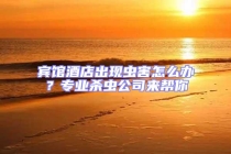 賓館酒店出現(xiàn)蟲害怎么辦？專業(yè)殺蟲公司來(lái)幫你