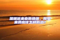 深圳近來春雨綿綿，臭蟲來襲應(yīng)該怎樣防治？
