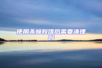 使用殺蟑膠餌后需要清理嗎