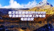 省衛(wèi)生健康委召開(kāi)2022年全省職業(yè)健康工作電視電話(huà)會(huì)議