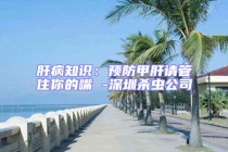 肝病知識：預防甲肝請管住你的嘴 -深圳殺蟲公司