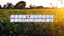 房建基礎(chǔ)工程和房屋裝修都要做白蟻防治的必要性