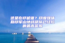 這是在嚇唬誰？印度媒體稱印軍山地戰部隊已經拉響最高警報