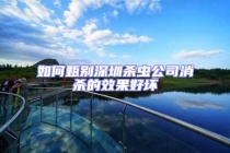 如何甄別深圳殺蟲公司消殺的效果好壞