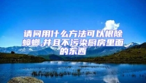 請(qǐng)問(wèn)用什么方法可以根除蟑螂,并且不污染廚房里面的東西