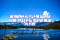 請(qǐng)問(wèn)用什么方法可以根除蟑螂,并且不污染廚房里面的東西