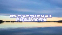 除蟲公司提示住酒店要注意檢查床上的臭蟲