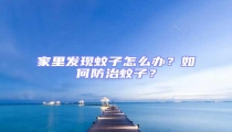家里發(fā)現(xiàn)蚊子怎么辦？如何防治蚊子？