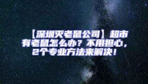 【深圳滅老鼠公司】超市有老鼠怎么辦？不用擔(dān)心，2個(gè)專業(yè)方法來(lái)解決！