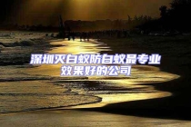 深圳滅白蟻防白蟻?zhàn)顚?zhuān)業(yè)效果好的公司