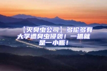 【滅臭蟲公司】多倫多有大學(xué)遭臭蟲侵襲！一抓就是一小瓶！