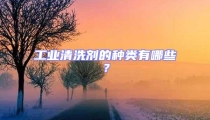 工業(yè)清洗劑的種類有哪些？