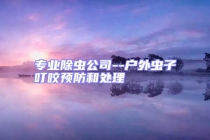 專業除蟲公司--戶外蟲子叮咬預防和處理