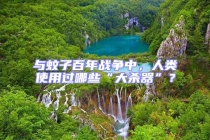 與蚊子百年戰(zhàn)爭(zhēng)中，人類使用過(guò)哪些“大殺器”？