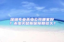 深圳專(zhuān)業(yè)殺蟲(chóng)公司哪家好？殺蟲(chóng)滅鼠服保障期多久？